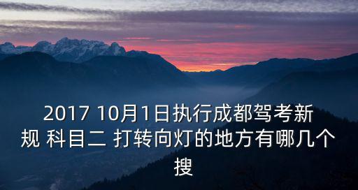 2017 10月1日執行成都駕考新規 科目二 打轉向燈的地方有哪幾個  搜