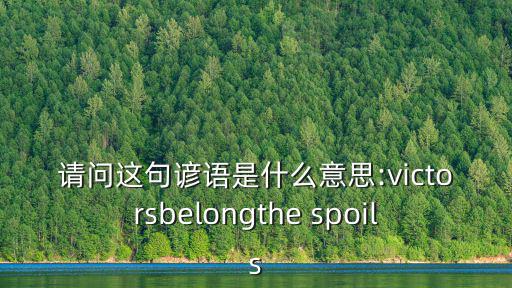 請(qǐng)問(wèn)這句諺語(yǔ)是什么意思:victorsbelongthe spoils