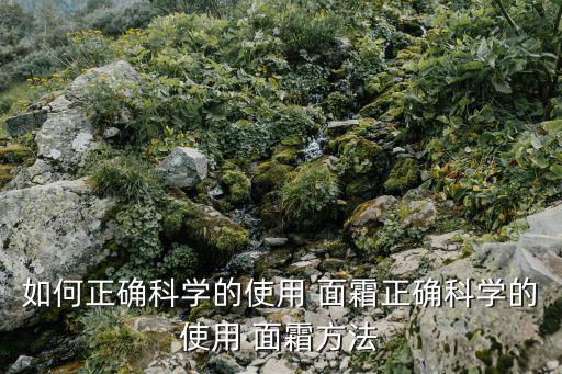 如何正確科學(xué)的使用 面霜正確科學(xué)的使用 面霜方法