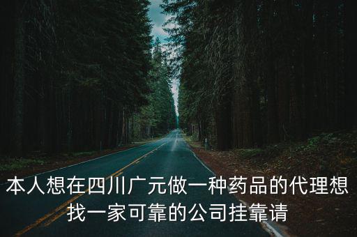 本人想在四川廣元做一種藥品的代理想找一家可靠的公司掛靠請(qǐng)