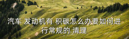 發(fā)動機積碳怎么清理,三大常見問題之一!