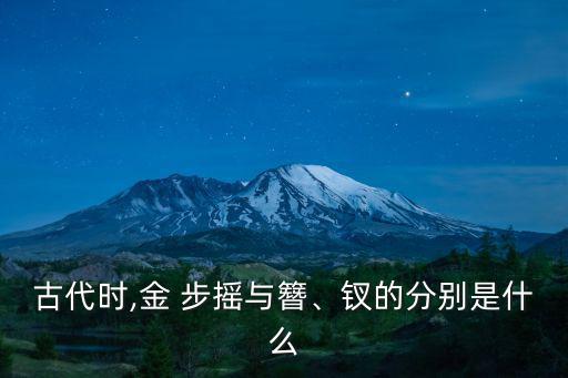 古代時(shí),金 步搖與簪、釵的分別是什么