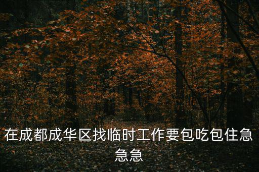 在成都成華區找臨時工作要包吃包住急急急