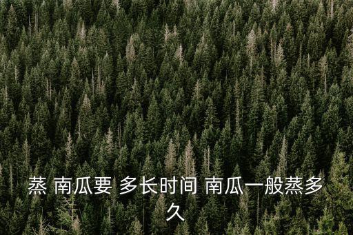 蒸 南瓜要 多長(zhǎng)時(shí)間 南瓜一般蒸多久