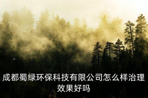 成都蜀綠環保科技有限公司怎么樣治理效果好嗎