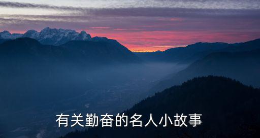 勤奮的名人故事，誰有有關名人的勤奮的故事