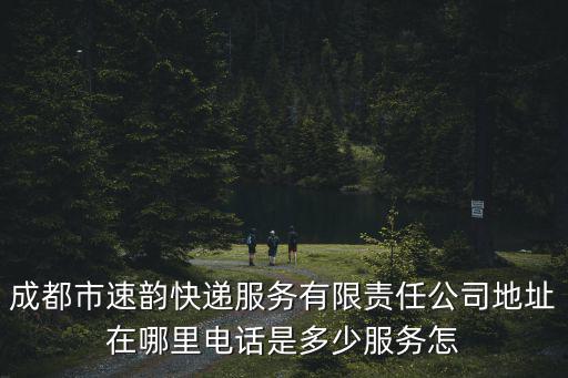 成都市速韻快遞服務有限責任公司地址在哪里電話是多少服務怎