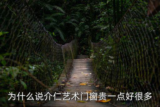 為什么說介仁藝術(shù)門窗貴一點好很多
