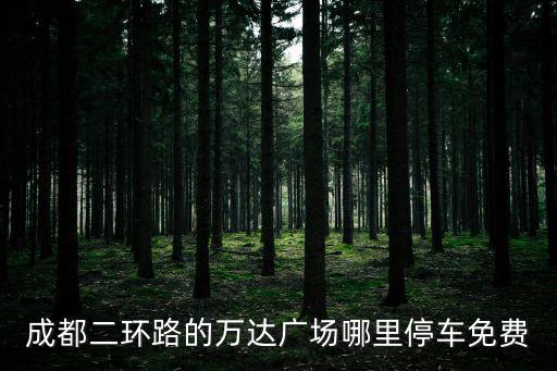 成都二環(huán)路的萬達(dá)廣場(chǎng)哪里停車免費(fèi)