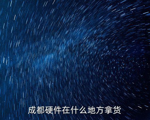 成都硬件在什么地方拿貨