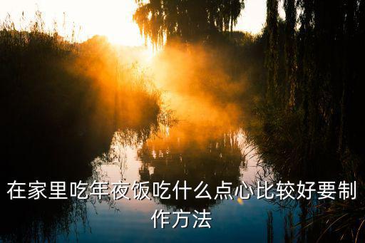 在家里吃年夜飯吃什么點心比較好要制作方法