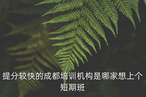 提分較快的成都培訓機構是哪家想上個短期班
