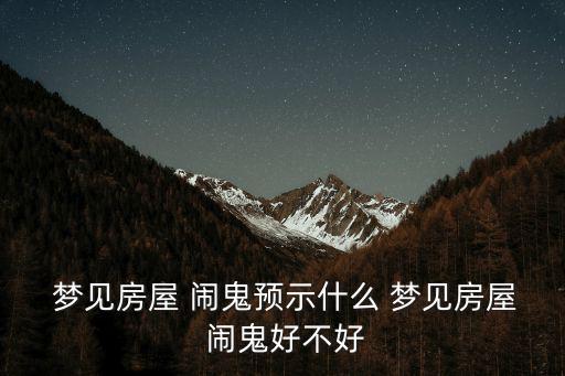  夢見房屋 鬧鬼預示什么 夢見房屋 鬧鬼好不好
