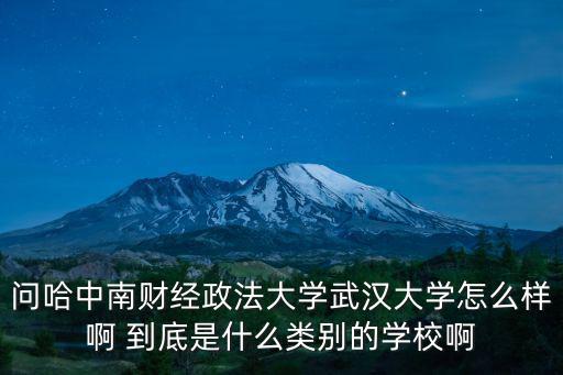 問哈中南財經政法大學武漢大學怎么樣啊 到底是什么類別的學校啊