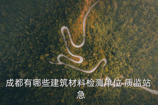 成都有哪些建筑材料檢測單位 質監站  急