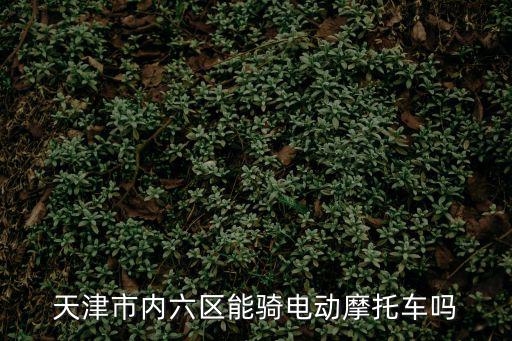 天津市市內六區的戶口不能買摩托，天津虹橋摩托車能上牌不