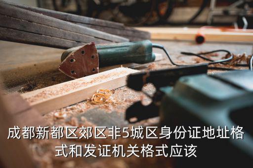 成都新都區(qū)郊區(qū)非5城區(qū)身份證地址格式和發(fā)證機關(guān)格式應該