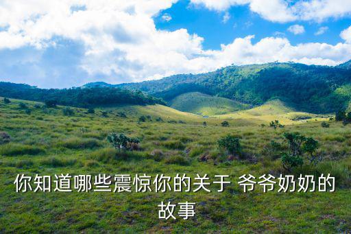 你知道哪些震驚你的關于 爺爺奶奶的 故事