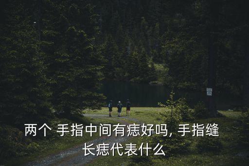 兩個 手指中間有痣好嗎, 手指縫 長痣代表什么