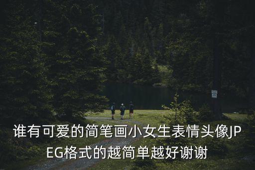 誰有可愛的簡筆畫小女生表情頭像JPEG格式的越簡單越好謝謝