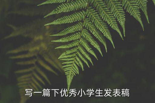 寫一篇下優秀小學生發表稿