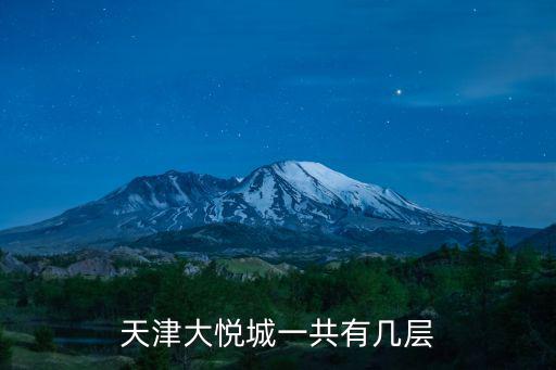 天津市大悅城有幾家，天津大悅城一共有幾層