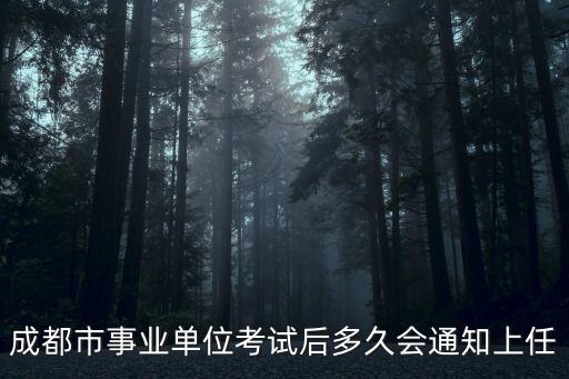 成都市事業單位考試后多久會通知上任