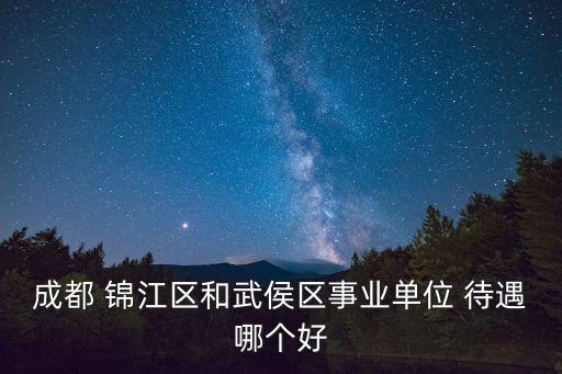 成都 錦江區和武侯區事業單位 待遇哪個好
