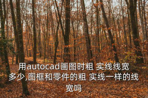 粗實線線寬,線寬線寬不會改變多義線寬隨比例而改變