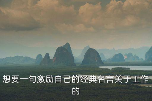 想要一句激勵自己的經典名言關于工作的