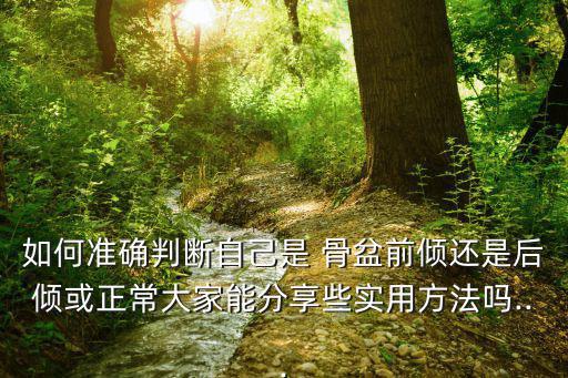 如何準確判斷自己是 骨盆前傾還是后傾或正常大家能分享些實用方法嗎...