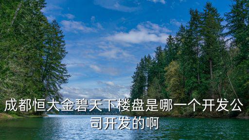 成都恒大金碧天下樓盤是哪一個開發公司開發的啊
