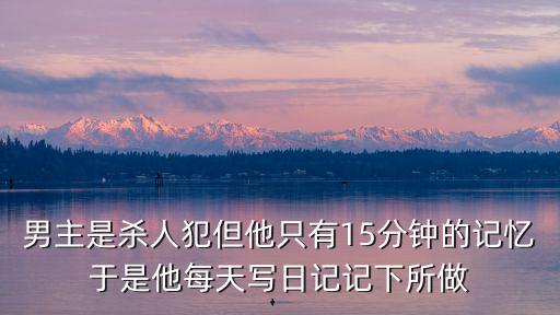 男主是殺人犯但他只有15分鐘的記憶于是他每天寫日記記下所做