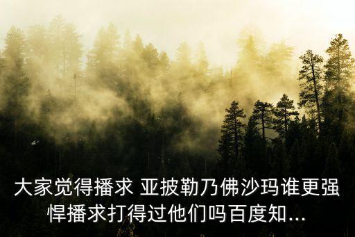大家覺得播求 亞披勒乃佛沙瑪誰更強悍播求打得過他們嗎百度知...