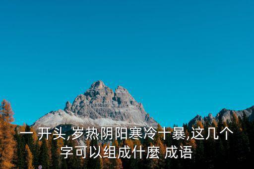 一 開頭,歲熱陰陽寒冷十暴,這幾個字可以組成什麼 成語
