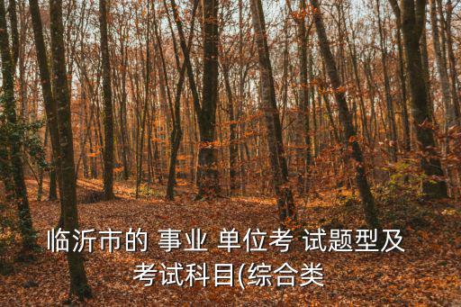臨沂市的 事業 單位考 試題型及 考試科目(綜合類