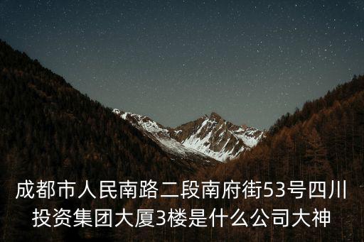 成都市人民南路二段南府街53號(hào)四川投資集團(tuán)大廈3樓是什么公司大神