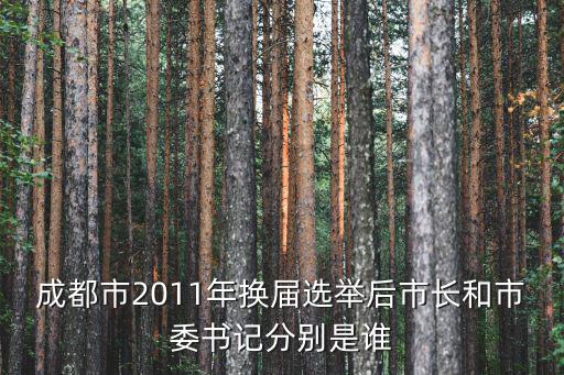 成都市2011年換屆選舉后市長(zhǎng)和市委書(shū)記分別是誰(shuí)