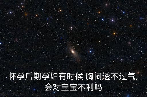 懷孕后期孕婦有時候 胸悶透不過氣,會對寶寶不利嗎