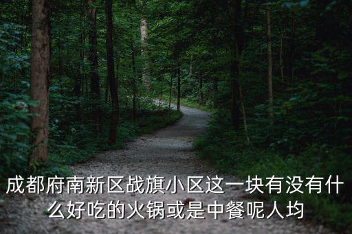 成都府南新區戰旗小區這一塊有沒有什么好吃的火鍋或是中餐呢人均