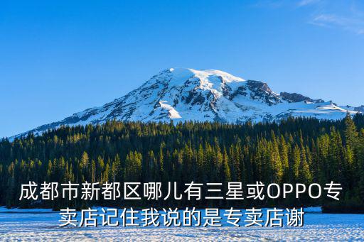 成都市新都區哪兒有三星或OPPO專賣店記住我說的是專賣店謝