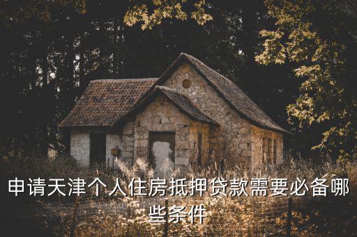 申請天津個人住房抵押貸款需要必備哪些條件