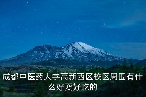 成都中醫(yī)藥大學高新西區(qū)校區(qū)周圍有什么好耍好吃的