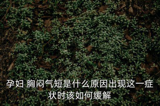 孕婦 胸悶氣短是什么原因出現這一癥狀時該如何緩解