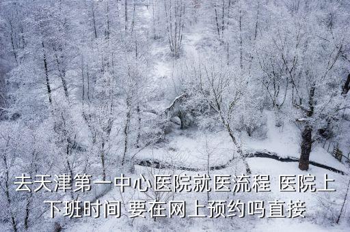 去天津第一中心醫院就醫流程 醫院上下班時間 要在網上預約嗎直接