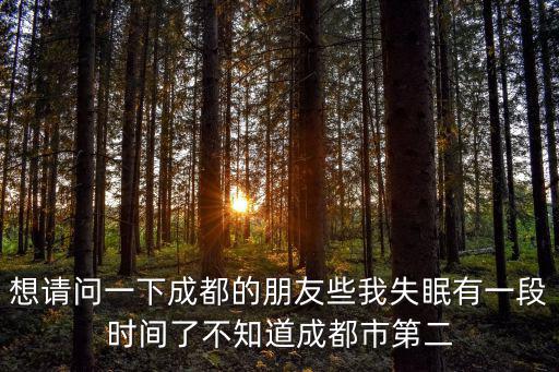想請(qǐng)問一下成都的朋友些我失眠有一段時(shí)間了不知道成都市第二