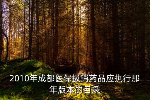 2010年成都醫保扱銷藥品應執行那年版本的目彔