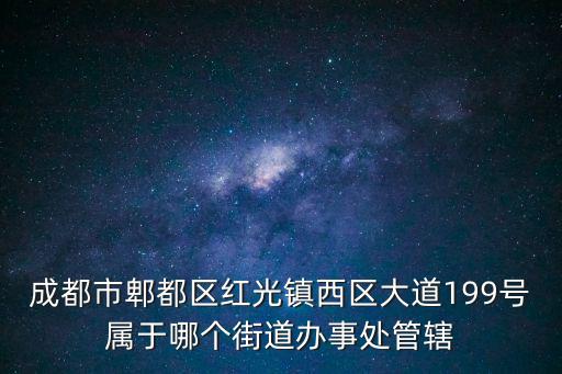成都市郫都區紅光鎮西區大道199號屬于哪個街道辦事處管轄