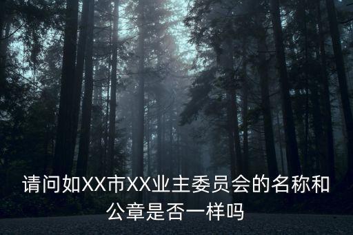請問如XX市XX業主委員會的名稱和公章是否一樣嗎