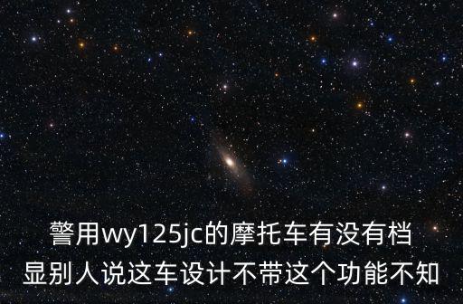 警用wy125jc的摩托車有沒有檔顯別人說這車設計不帶這個功能不知